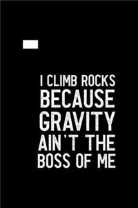 I Climb Because Gravity Isn't The Boss Of Me