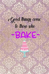 Good Things Come To Those Who Bake