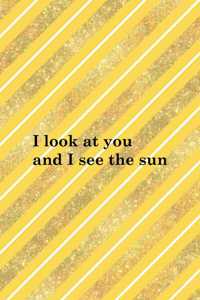 I Look At You And I See The Sun: All Purpose 6x9 Blank Lined Notebook Journal Way Better Than A Card Trendy Unique Gift Yellow And Golden Lines Sun