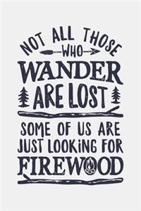 Not All Those Who Wander Are Lost Some Of Us Are Just Looking For Firewood