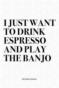I Just Want To Drink Espresso And Play The Banjo