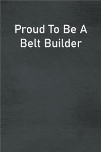 Proud To Be A Belt Builder