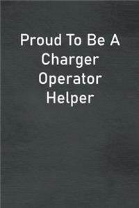 Proud To Be A Charger Operator Helper