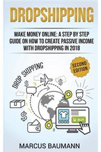 Dropshipping: Dropshipping: Make Money Online: A Step by Step Guide on How to Create Passive Income with Dropshipping in 2018. Second Edition