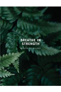Breathe In Strength, Breathe Out Bullshit Inspirational Notebook