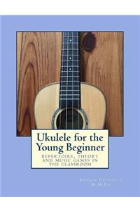 Ukulele for the Young Beginner: Repertoire, Theory and Music Games in the Classroom