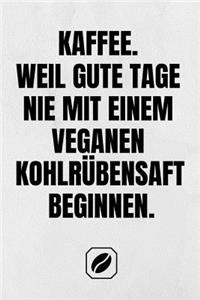 Kaffee. Weil Gute Tage Nie Mit Einem Veganen Kohlrübensaft Beginnen.