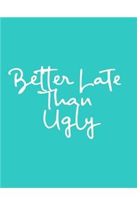 Better Late Than Ugly