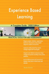 Experience Based Learning A Complete Guide - 2020 Edition