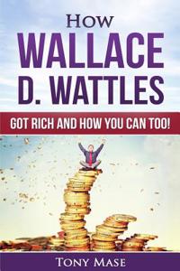 How Wallace D. Wattles Got Rich and How You Can Too!