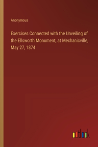 Exercises Connected with the Unveiling of the Ellsworth Monument, at Mechanicville, May 27, 1874