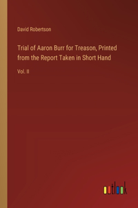 Trial of Aaron Burr for Treason, Printed from the Report Taken in Short Hand