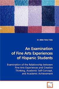 An Examination of Fine Arts Experiences of Hispanic Students Examination of the Relationship Between Fine Arts Experiences and Creative Thinking, Academic Self-Concept, and Academic Achievement