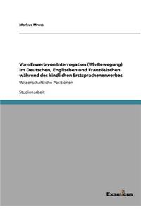 Vom Erwerb von Interrogation (Wh-Bewegung) im Deutschen, Englischen und Französischen während des kindlichen Erstsprachenerwerbes