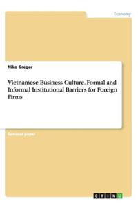 Vietnamese Business Culture. Formal and Informal Institutional Barriers for Foreign Firms