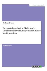 Fachpraktikumsbericht Mathematik. Unterrichtsentwurf für die 6. und 10. Klasse am Gymnasium