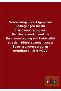 Verordnung über Allgemeine Bedingungen für die Grundversorgung von Haushaltskunden und die Ersatzversorgung mit Elektrizität aus dem Niederspannungsnetz (Stromgrundversorgungs- verordnung - StromGVV)