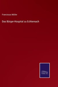 Das Bürger-Hospital zu Echternach