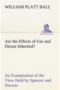 Are the Effects of Use and Disuse Inherited? An Examination of the View Held by Spencer and Darwin