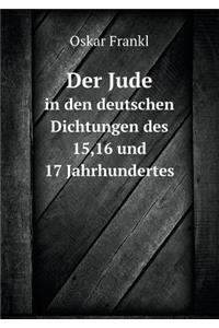 Der Jude in Den Deutschen Dichtungen Des 15,16 Und 17 Jahrhundertes