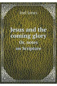 Jesus and the Coming Glory Or, Notes on Scripture