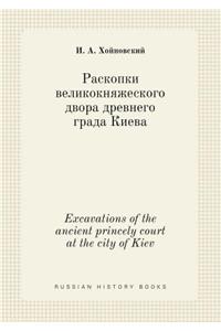 Excavations of the ancient princely court at the city of Kiev