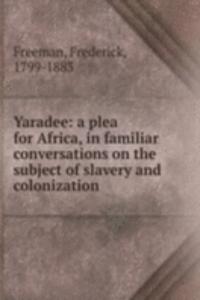 Yaradee: a plea for Africa, in familiar conversations on the subject of slavery and colonization