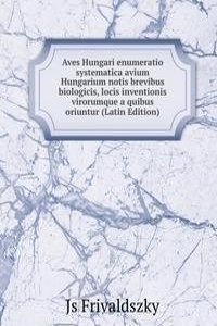 Aves Hungari enumeratio systematica avium Hungarium notis brevibus biologicis, locis inventionis virorumque a quibus oriuntur (Latin Edition)