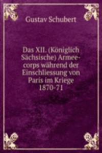 Das XII. (Koniglich Sachsische) Armee-corps wahrend der Einschliessung von Paris im Kriege 1870-71