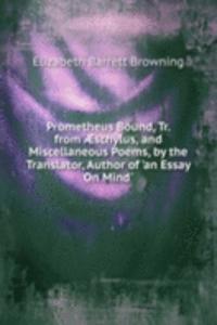 Prometheus Bound, Tr. from Ã†schylus, and Miscellaneous Poems, by the Translator, Author of 'an Essay On Mind'.