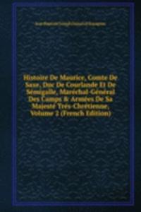 Histoire De Maurice, Comte De Saxe, Duc De Courlande Et De Semigalle, Marechal-General Des Camps & Armees De Sa Majeste Tres-Chretienne, Volume 2 (French Edition)