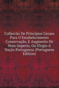 Colleccao De Principios Geraes Para O Estabelecimento Conservacao, E Augmento De Hum Imperio, Ou Elogio A' Nacao Portugueza (Portuguese Edition)