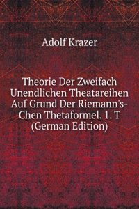 Theorie Der Zweifach Unendlichen Theatareihen Auf Grund Der Riemann's-Chen Thetaformel. 1. T (German Edition)
