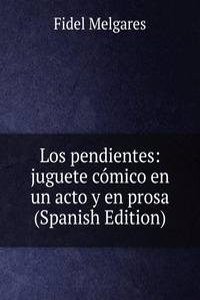 Los pendientes: juguete comico en un acto y en prosa (Spanish Edition)