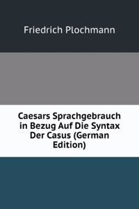Caesars Sprachgebrauch in Bezug Auf Die Syntax Der Casus (German Edition)