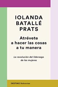 Atrevete a hacer las cosas a tu manera: La revolucion del liderazgo de las mujeres