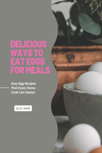 Delicious Ways To Eat Eggs for Meals