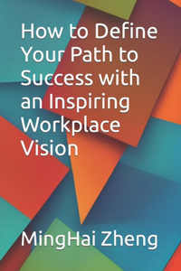 How to Define Your Path to Success with an Inspiring Workplace Vision