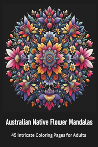 Australian Native Flower Mandalas 45 Intricate Coloring Pages for Adults