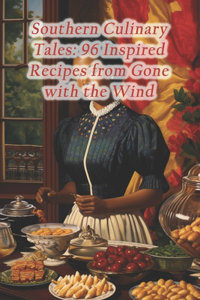 Southern Culinary Tales: 96 Inspired Recipes from Gone with the Wind