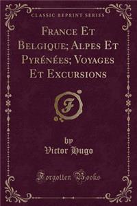 France Et Belgique; Alpes Et Pyrï¿½nï¿½es; Voyages Et Excursions (Classic Reprint)