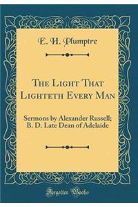 The Light That Lighteth Every Man: Sermons by Alexander Russell; B. D. Late Dean of Adelaide (Classic Reprint)