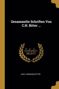 Gesammelte Schriften Von C.H. Bitter ...