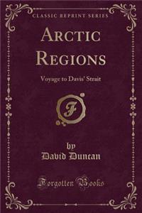Arctic Regions: Voyage to Davis' Strait (Classic Reprint)