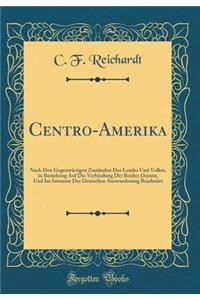 Centro-Amerika: Nach Den Gegenwartigen Zustanden Des Landes Und Volkes, in Beziehung Auf Die Verbindung Der Beiden Oceane, Und Im Interesse Der Deutschen Auswanderung Bearbeitet (Classic Reprint)