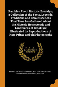 Rambles About Historic Brooklyn; a Collection of the Facts, Legends, Traditions and Reminiscences That Time has Gathered About the Historic Homesteads and Landmarks of Brooklyn; Illustrated by Reproductions of Rare Prints and old Photographs