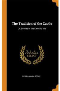 The Tradition of the Castle: Or, Scenes in the Emerald Isle