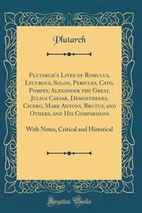 Plutarch's Lives of Romulus, Lycurgus, Solon, Pericles, Cato, Pompey, Alexander the Great, Julius Caesar, Demosthenes, Cicero, Mark Antony, Brutus, and Others, and His Comparisons