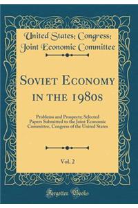 Soviet Economy in the 1980s, Vol. 2: Problems and Prospects; Selected Papers Submitted to the Joint Economic Committee, Congress of the United States (Classic Reprint)