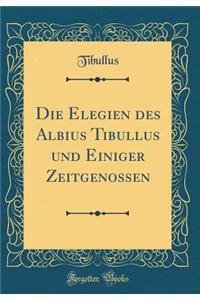 Die Elegien Des Albius Tibullus Und Einiger Zeitgenossen (Classic Reprint)